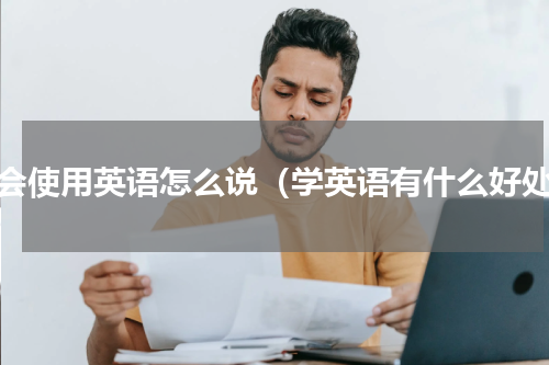 都会使用英语怎么说（学英语有什么好处）