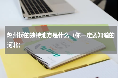 赵州桥的独特地方是什么（你一定要知道的河北）
