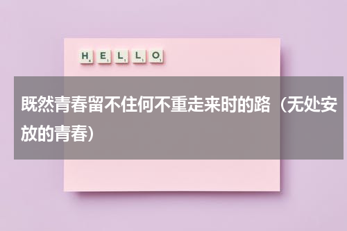 既然青春留不住何不重走来时的路（无处安放的青春）