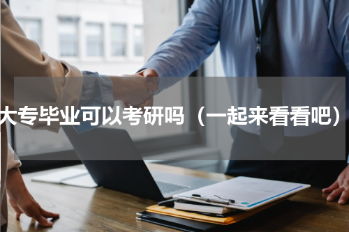 大专毕业可以考研吗（一起来看看吧）