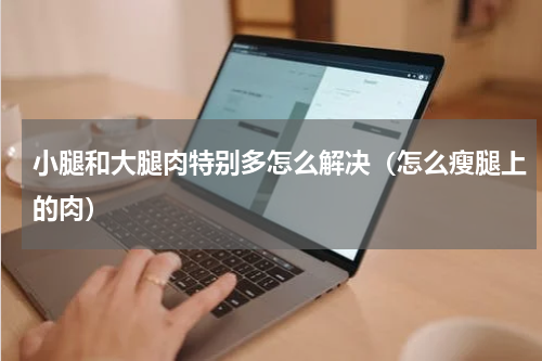 小腿和大腿肉特别多怎么解决（怎么瘦腿上的肉）