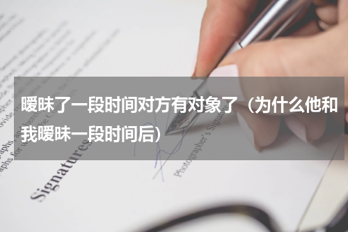 暧昧了一段时间对方有对象了（为什么他和我暧昧一段时间后）