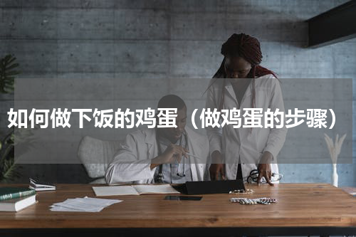 如何做下饭的鸡蛋（做鸡蛋的步骤）