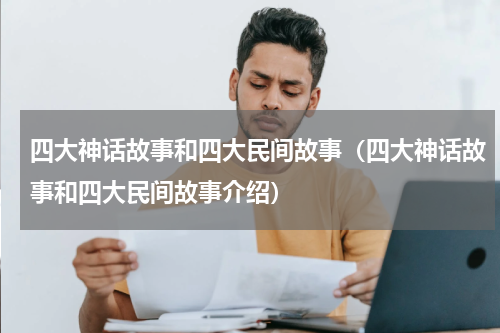 四大神话故事和四大民间故事（四大神话故事和四大民间故事介绍）