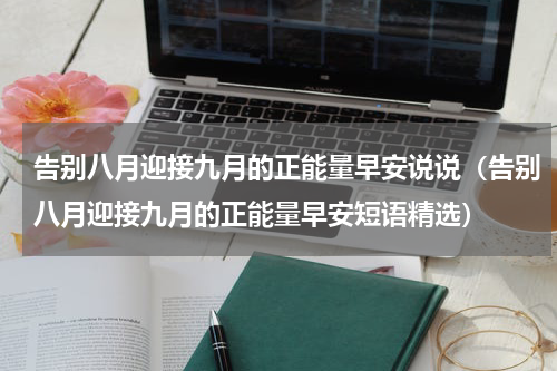 告别八月迎接九月的正能量早安说说（告别八月迎接九月的正能量早安短语精选）