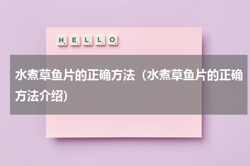 水煮草鱼片的正确方法（水煮草鱼片的正确方法介绍）