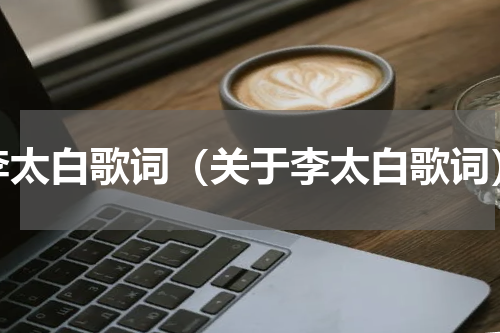 李太白歌词（关于李太白歌词）