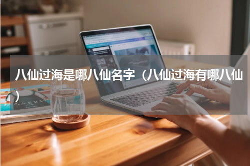 八仙过海是哪八仙名字（八仙过海有哪八仙）