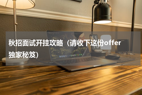 秋招面试开挂攻略（请收下这份offer独家秘笈）