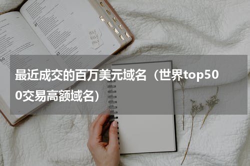 最近成交的百万美元域名（世界top500交易高额域名）