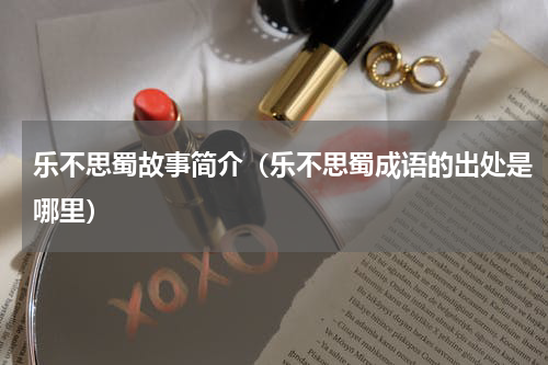 乐不思蜀故事简介（乐不思蜀成语的出处是哪里）