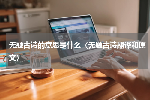 无题古诗的意思是什么（无题古诗翻译和原文）