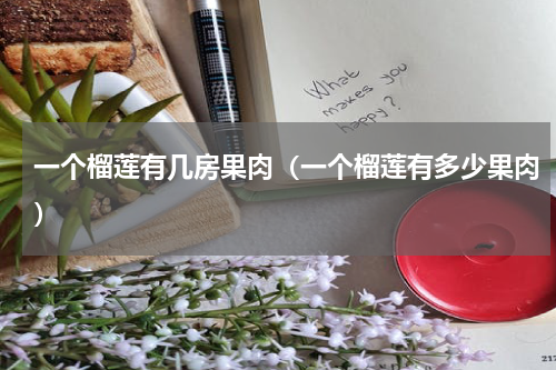 一个榴莲有几房果肉（一个榴莲有多少果肉）