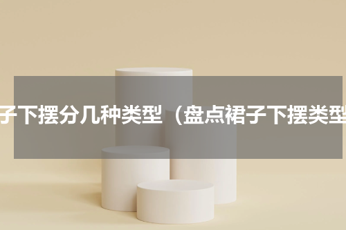裙子下摆分几种类型（盘点裙子下摆类型）