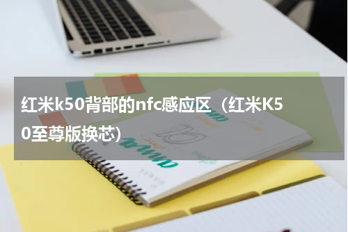 红米k50背部的nfc感应区（红米K50至尊版换芯）