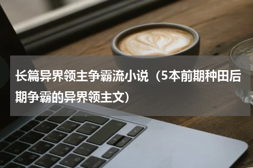 长篇异界领主争霸流小说（5本前期种田后期争霸的异界领主文）