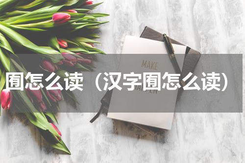 囿怎么读（汉字囿怎么读）