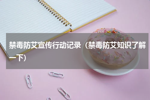 禁毒防艾宣传行动记录（禁毒防艾知识了解一下）