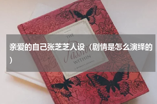 亲爱的自己张芝芝人设（剧情是怎么演绎的）