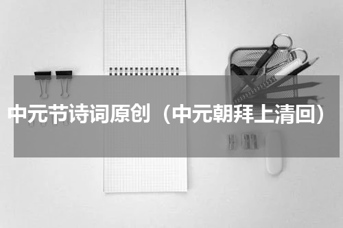 中元节诗词原创（中元朝拜上清回）