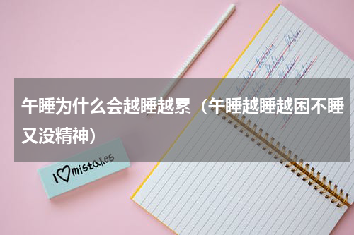 午睡为什么会越睡越累（午睡越睡越困不睡又没精神）