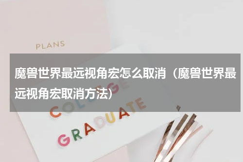 魔兽世界最远视角宏怎么取消（魔兽世界最远视角宏取消方法）