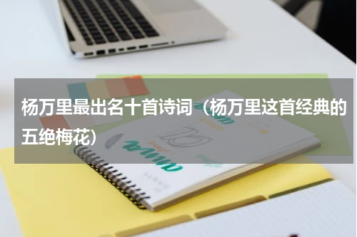 杨万里最出名十首诗词（杨万里这首经典的五绝梅花）