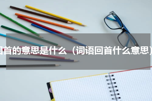 回首的意思是什么（词语回首什么意思）