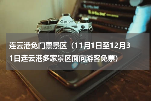 连云港免门票景区（11月1日至12月31日连云港多家景区面向游客免票）