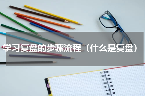 学习复盘的步骤流程（什么是复盘）
