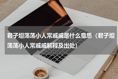 君子坦荡荡小人常戚戚是什么意思（君子坦荡荡小人常戚戚解释及出处）