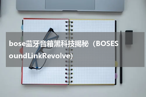 bose蓝牙音箱黑科技揭秘（BOSESoundLinkRevolve）