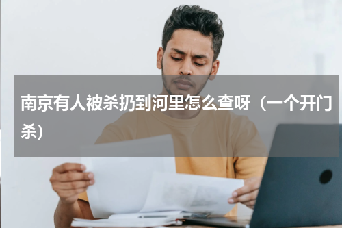 南京有人被杀扔到河里怎么查呀（一个开门杀）