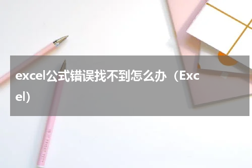 excel公式错误找不到怎么办（Excel）