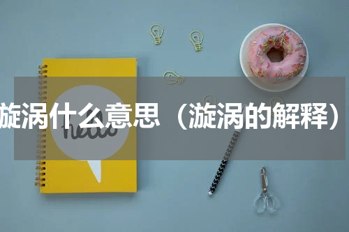漩涡什么意思（漩涡的解释）