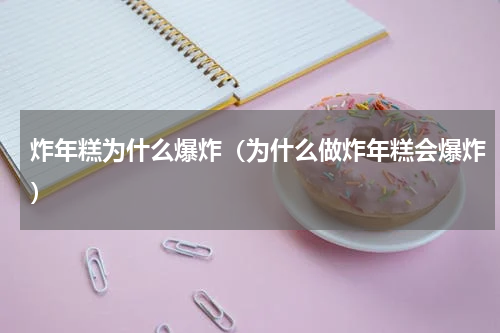 炸年糕为什么爆炸（为什么做炸年糕会爆炸）
