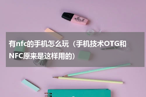 有nfc的手机怎么玩（手机技术OTG和NFC原来是这样用的）