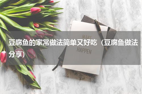 豆腐鱼的家常做法简单又好吃（豆腐鱼做法分享）