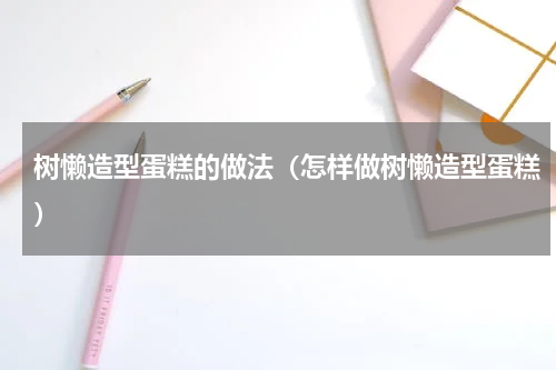 树懒造型蛋糕的做法（怎样做树懒造型蛋糕）