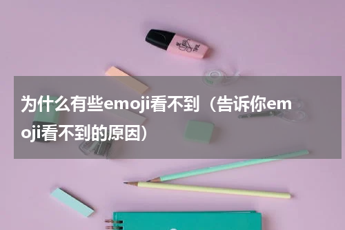 为什么有些emoji看不到（告诉你emoji看不到的原因）