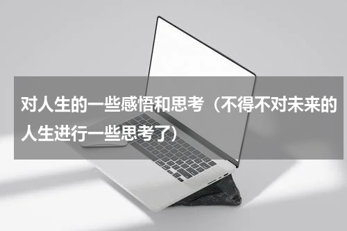 对人生的一些感悟和思考（不得不对未来的人生进行一些思考了）