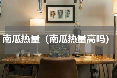 南瓜热量（南瓜热量高吗）