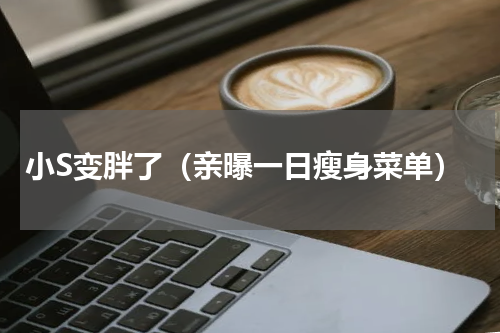 小S变胖了（亲曝一日瘦身菜单）