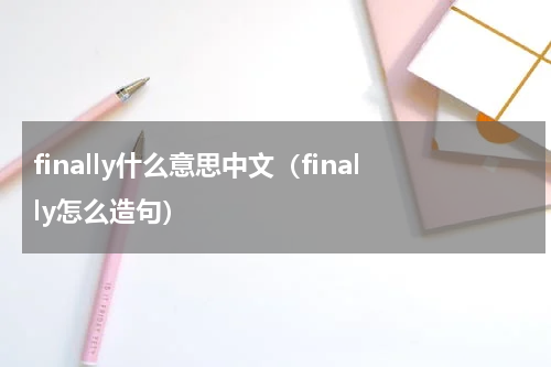 finally什么意思中文（finally怎么造句）