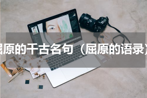 屈原的千古名句（屈原的语录）