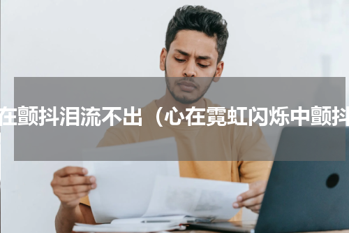 心在颤抖泪流不出（心在霓虹闪烁中颤抖）