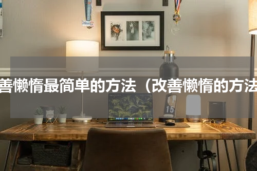 改善懒惰最简单的方法（改善懒惰的方法）