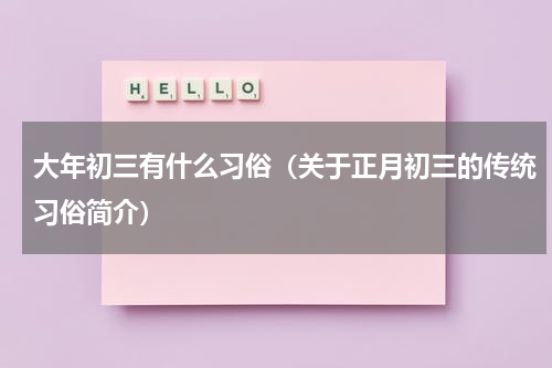 大年初三有什么习俗（关于正月初三的传统习俗简介）