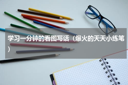 学习一分钟的看图写话（爆火的天天小练笔）