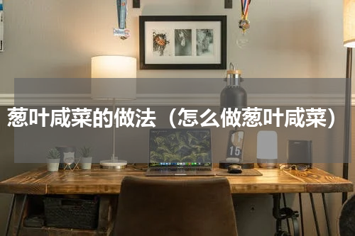 葱叶咸菜的做法（怎么做葱叶咸菜）